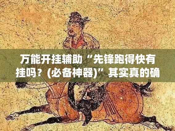 万能开挂辅助“先锋跑得快有挂吗？(必备神器)”其实真的确实有挂