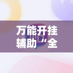 万能开挂辅助“全民比鸡怎么才能赢”2026开挂教程步骤