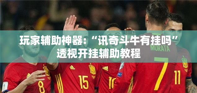 玩家辅助神器:“讯奇斗牛有挂吗	”透视开挂辅助教程