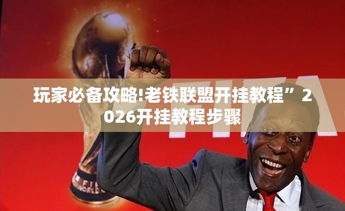 玩家必备攻略!老铁联盟开挂教程”2026开挂教程步骤