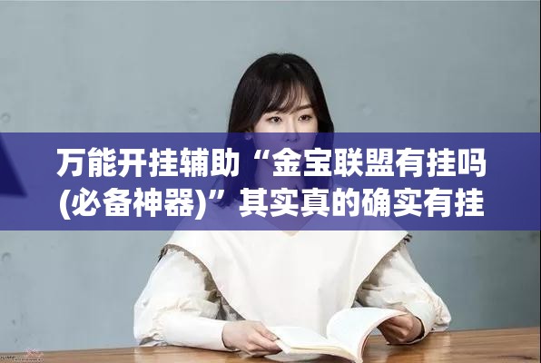 万能开挂辅助“金宝联盟有挂吗(必备神器)	”其实真的确实有挂