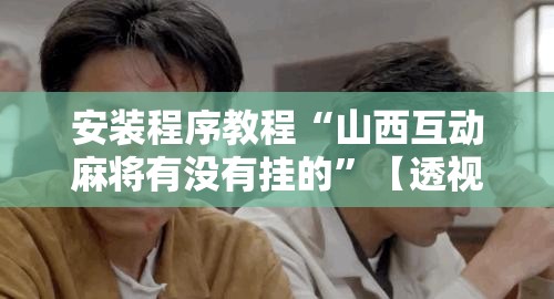 安装程序教程“山西互动麻将有没有挂的”【透视软件教程分享】