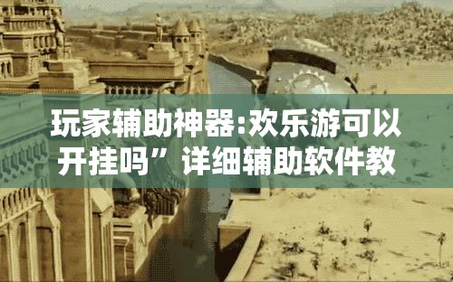 玩家辅助神器:欢乐游可以开挂吗	”详细辅助软件教程