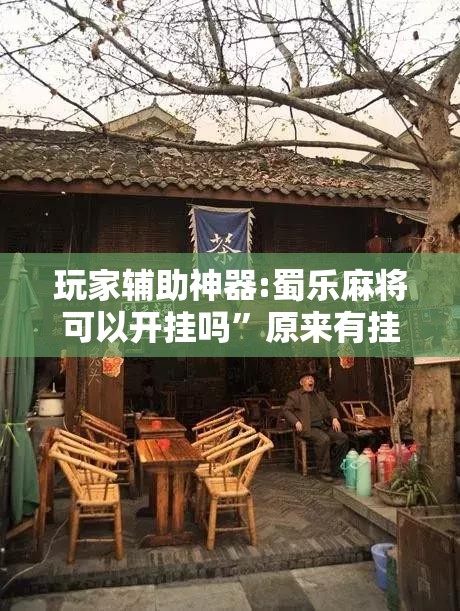 玩家辅助神器:蜀乐麻将可以开挂吗	”原来有挂 难怪会一直输