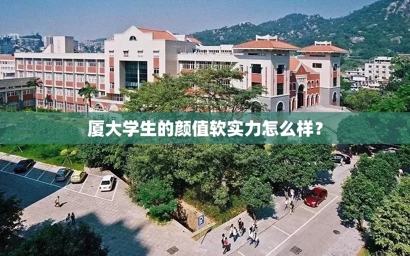 厦大学生的颜值软实力怎么样? 厦大学生的颜值软实力怎么样?