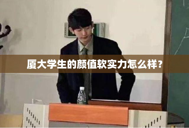 厦大学生的颜值软实力怎么样? 厦大学生的颜值软实力怎么样?
