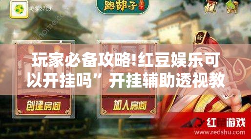 玩家必备攻略!红豆娱乐可以开挂吗”开挂辅助透视教程