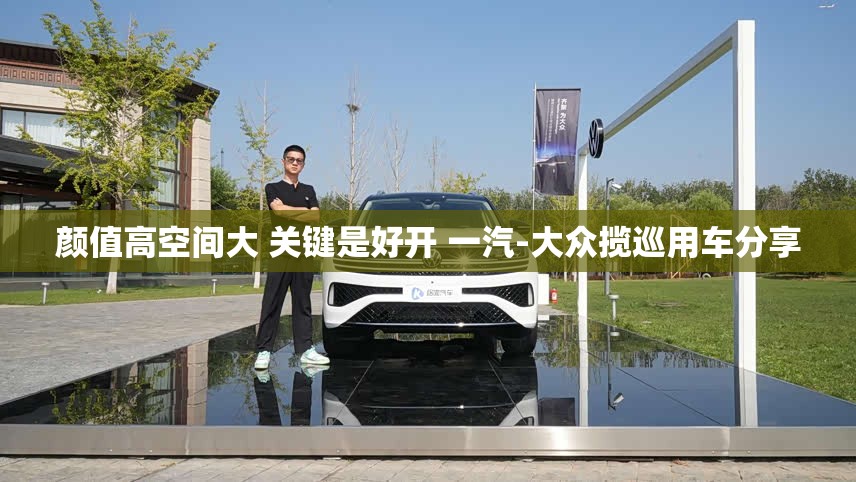 颜值高空间大 关键是好开 一汽-大众揽巡用车分享