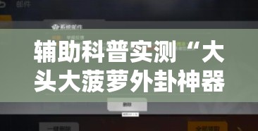 辅助科普实测“大头大菠萝外卦神器下载安装”原来可以开挂