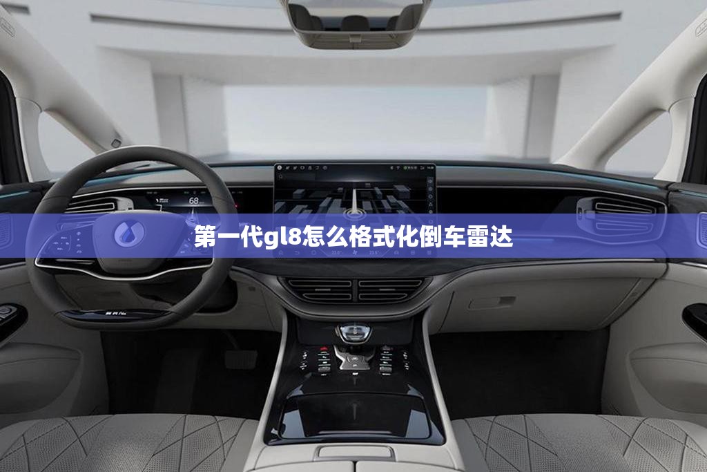 第一代gl8怎么格式化倒车雷达 第一代gl8怎么格式化倒车雷达