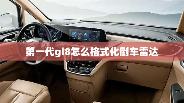第一代gl8怎么格式化倒车雷达 第一代gl8怎么格式化倒车雷达