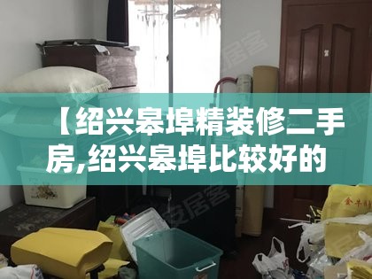 【绍兴皋埠精装修二手房,绍兴皋埠比较好的小区】