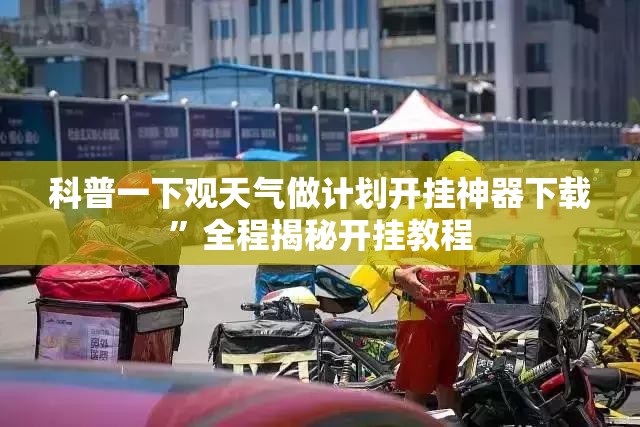 科普一下观天气做计划开挂神器下载”全程揭秘开挂教程