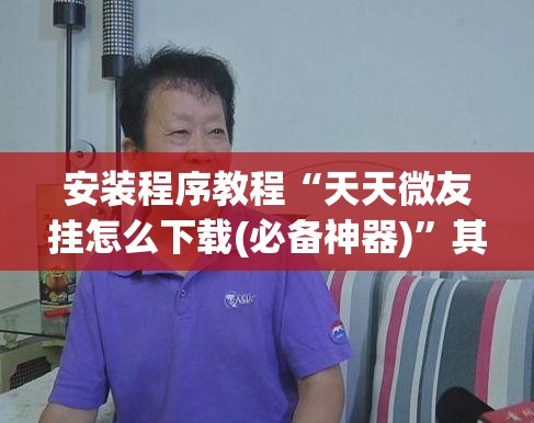 安装程序教程“天天微友挂怎么下载(必备神器)	”其实真的确实有挂