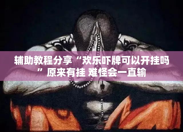 辅助教程分享“欢乐吓牌可以开挂吗	”原来有挂 难怪会一直输