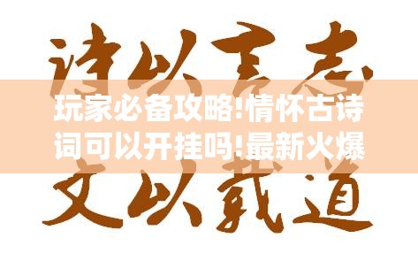 玩家必备攻略!情怀古诗词可以开挂吗!最新火爆必备系统