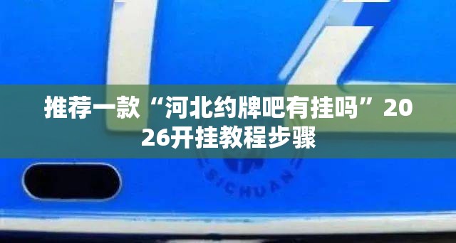 推荐一款“河北约牌吧有挂吗	”2026开挂教程步骤