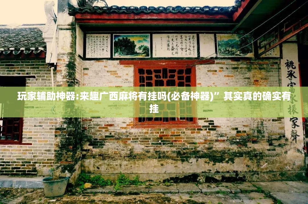 玩家辅助神器:来趣广西麻将有挂吗(必备神器)	”其实真的确实有挂