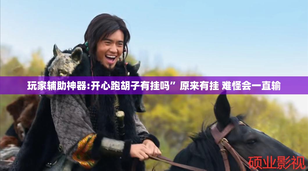 玩家辅助神器:开心跑胡子有挂吗”原来有挂 难怪会一直输