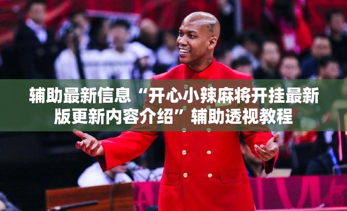 辅助最新信息“开心小辣麻将开挂最新版更新内容介绍”辅助透视教程