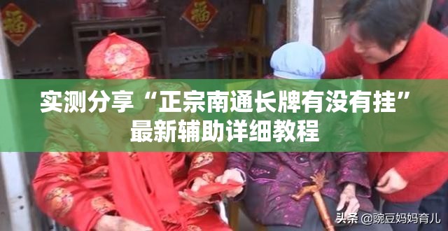 实测分享“正宗南通长牌有没有挂”最新辅助详细教程