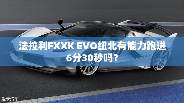 法拉利FXXK EVO纽北有能力跑进6分30秒吗？