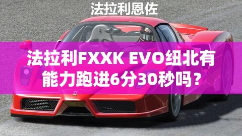 法拉利FXXK EVO纽北有能力跑进6分30秒吗？