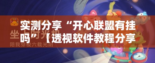 实测分享“开心联盟有挂吗”【透视软件教程分享】