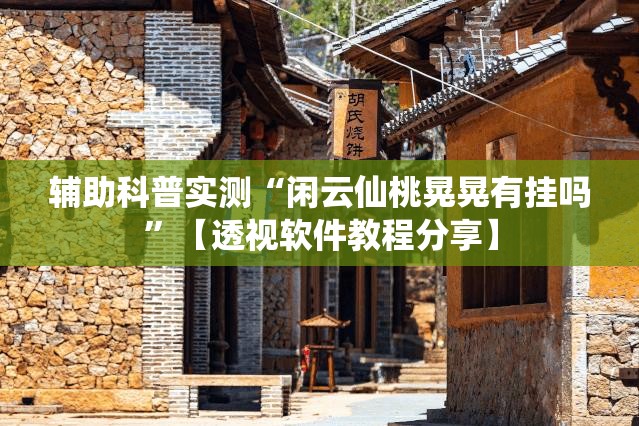 辅助科普实测“闲云仙桃晃晃有挂吗”【透视软件教程分享】