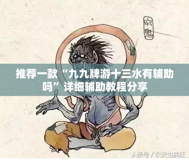 推荐一款“九九牌游十三水有辅助吗	”详细辅助教程分享