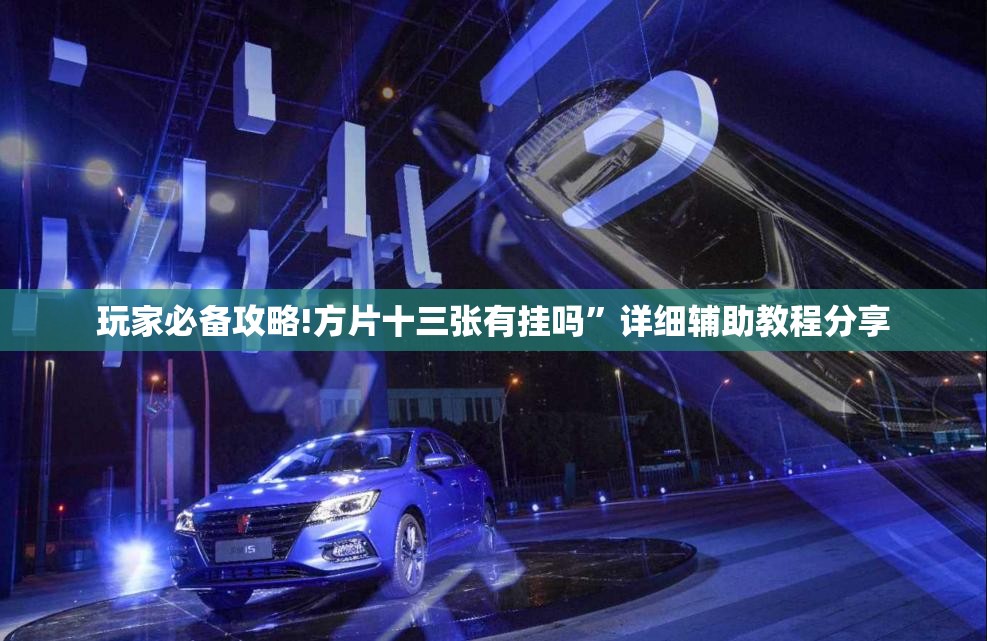 玩家必备攻略!方片十三张有挂吗”详细辅助教程分享