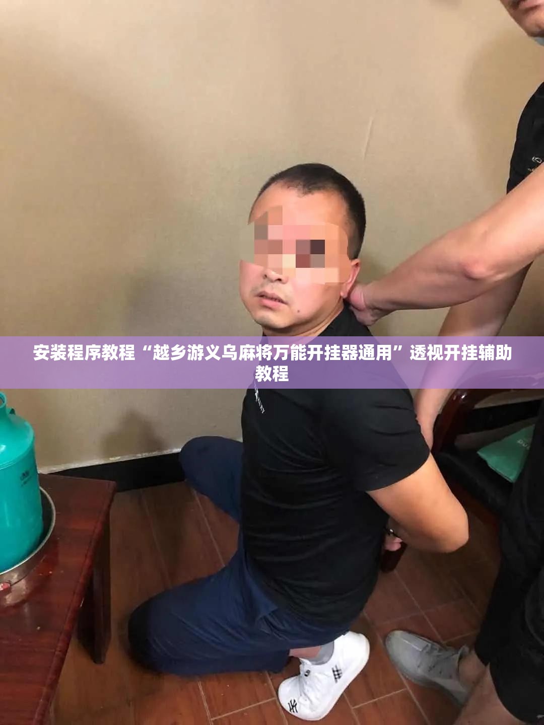 安装程序教程“越乡游义乌麻将万能开挂器通用”透视开挂辅助教程