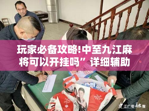 玩家必备攻略!中至九江麻将可以开挂吗”详细辅助软件教程