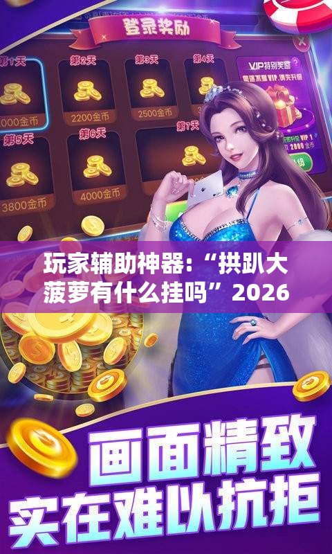 玩家辅助神器:“拱趴大菠萝有什么挂吗	”2026开挂教程步骤