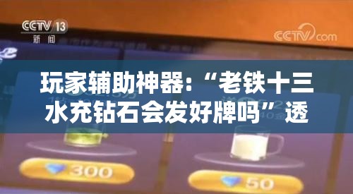 玩家辅助神器:“老铁十三水充钻石会发好牌吗”透视开挂辅助教程