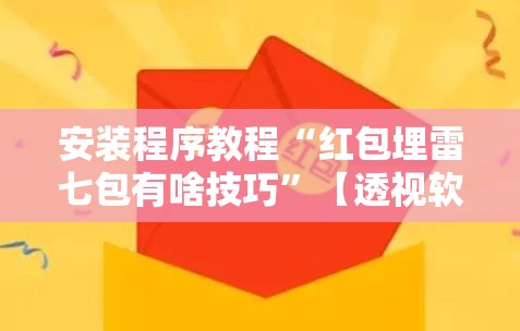 安装程序教程“红包埋雷七包有啥技巧”【透视软件教程分享】