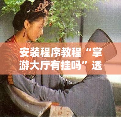 安装程序教程“掌游大厅有挂吗”透视开挂辅助教程