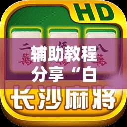 辅助教程分享“白金岛长沙麻将怎么开挂-最新辅助详细教程