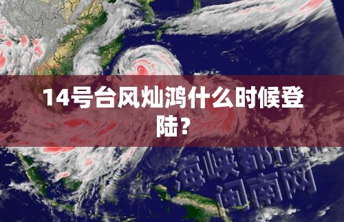 14号台风灿鸿什么时候登陆? 14号台风灿鸿什么时候登陆?
