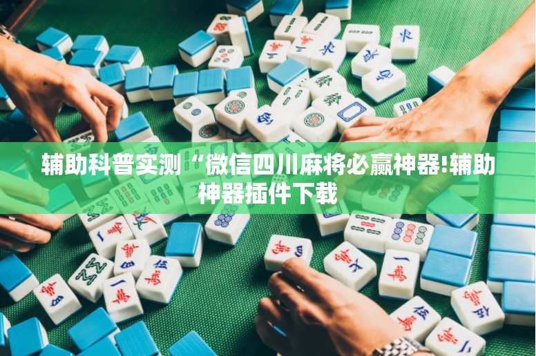 辅助科普实测“微信四川麻将必赢神器!辅助神器插件下载