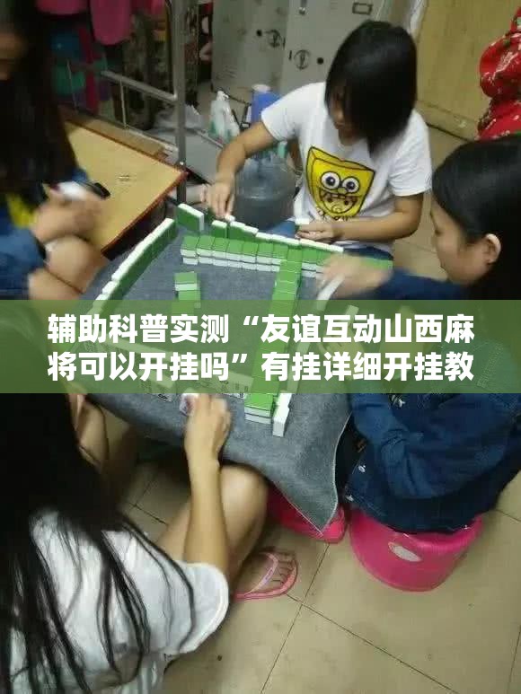 辅助科普实测“友谊互动山西麻将可以开挂吗”有挂详细开挂教程
