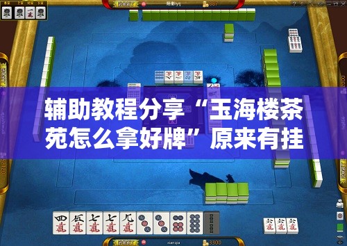 辅助教程分享“玉海楼茶苑怎么拿好牌	”原来有挂 难怪会一直输