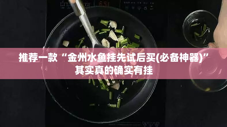 推荐一款“金州水鱼挂先试后买(必备神器)	”其实真的确实有挂
