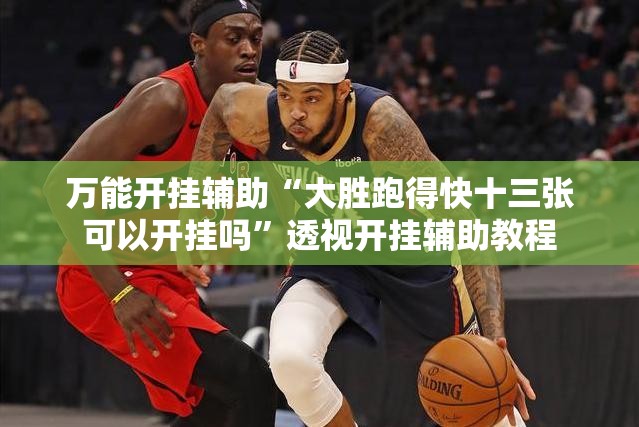 万能开挂辅助“大胜跑得快十三张可以开挂吗”透视开挂辅助教程