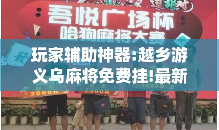 玩家辅助神器:越乡游义乌麻将免费挂!最新火爆必备系统