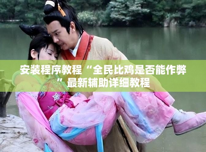 安装程序教程“全民比鸡是否能作弊”最新辅助详细教程