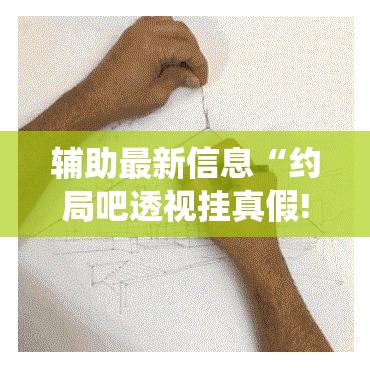 辅助最新信息“约局吧透视挂真假!最新火爆必备系统