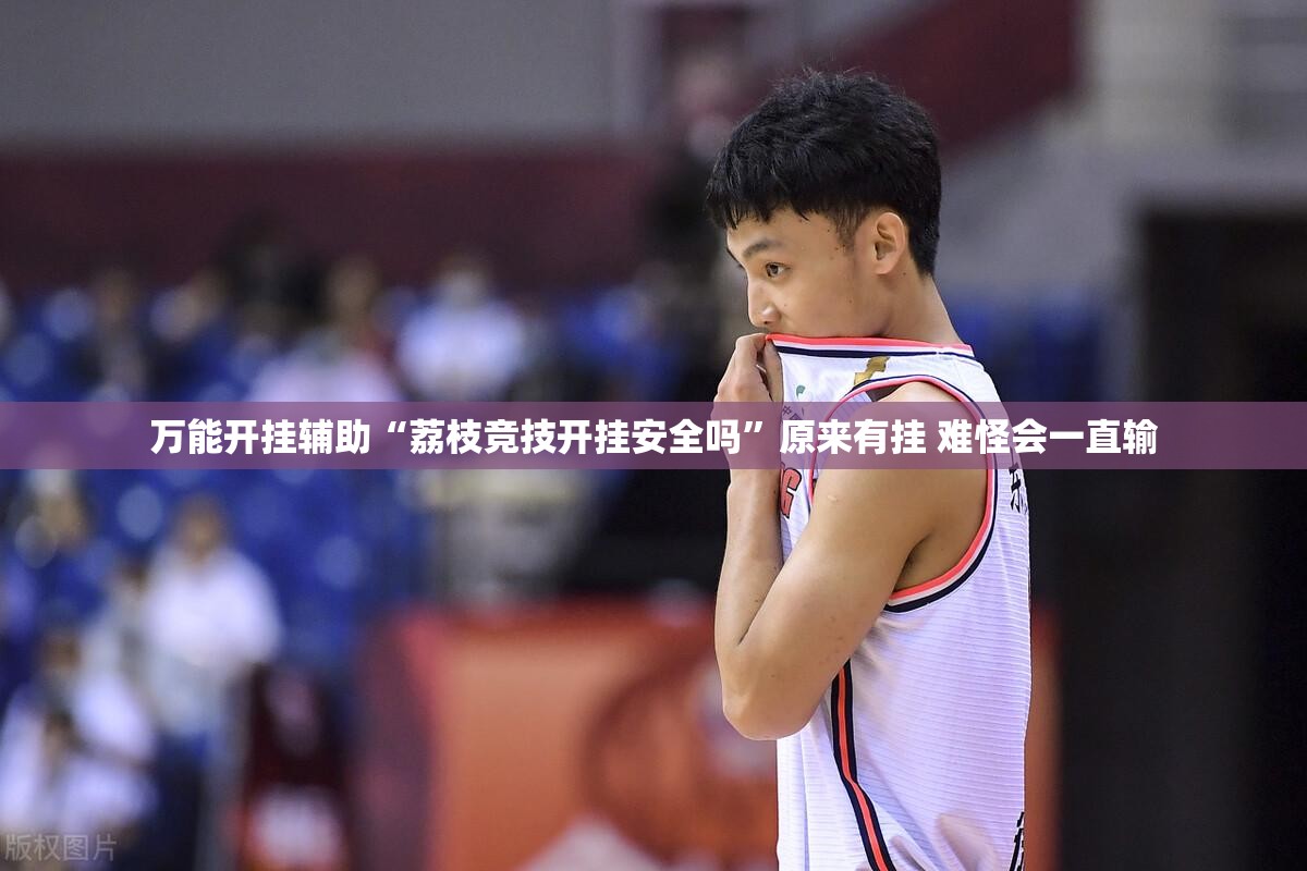 万能开挂辅助“荔枝竞技开挂安全吗	”原来有挂 难怪会一直输